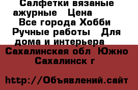 Салфетки вязаные ажурные › Цена ­ 350 - Все города Хобби. Ручные работы » Для дома и интерьера   . Сахалинская обл.,Южно-Сахалинск г.